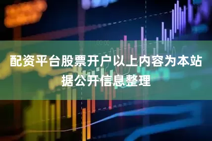 配资平台股票开户以上内容为本站据公开信息整理