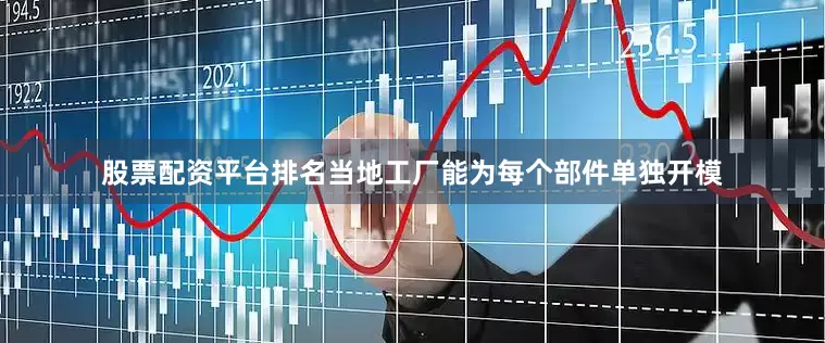 股票配资平台排名当地工厂能为每个部件单独开模