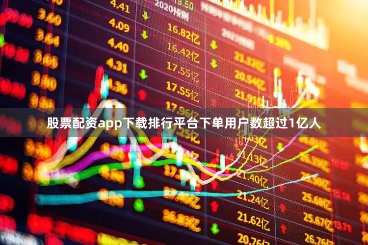 股票配资app下载排行平台下单用户数超过1亿人