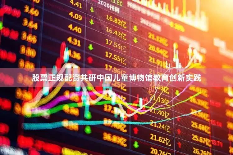 股票正规配资共研中国儿童博物馆教育创新实践