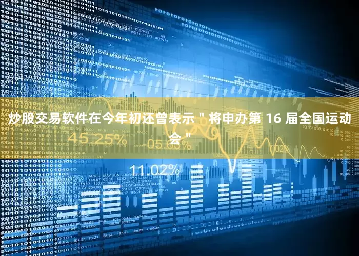 炒股交易软件在今年初还曾表示＂将申办第 16 届全国运动会＂