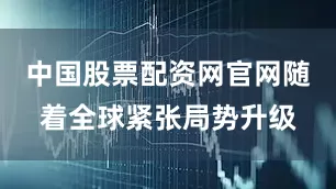 中国股票配资网官网随着全球紧张局势升级