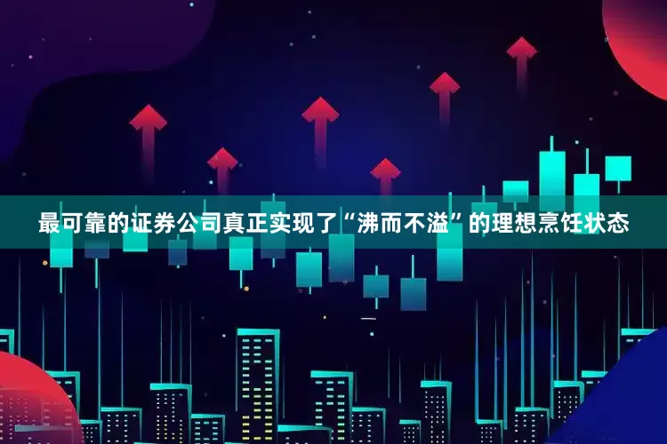 最可靠的证券公司真正实现了“沸而不溢”的理想烹饪状态