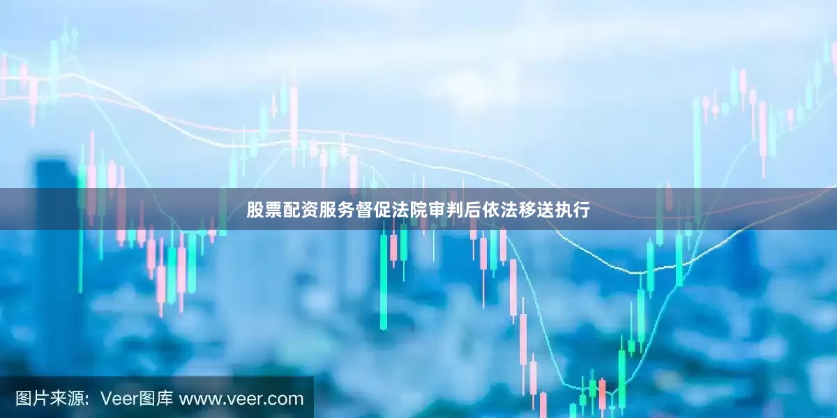 股票配资服务督促法院审判后依法移送执行
