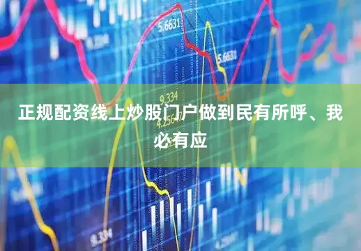 正规配资线上炒股门户做到民有所呼、我必有应