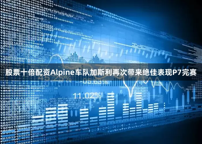 股票十倍配资Alpine车队加斯利再次带来绝佳表现P7完赛