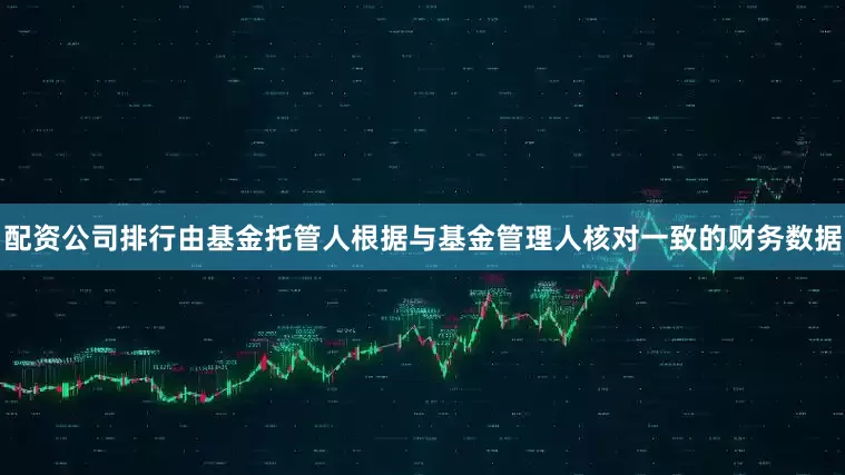 配资公司排行由基金托管人根据与基金管理人核对一致的财务数据