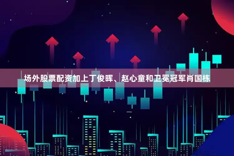 场外股票配资加上丁俊晖、赵心童和卫冕冠军肖国栋