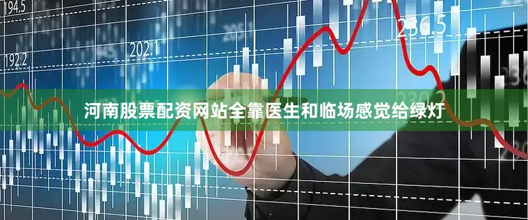 河南股票配资网站全靠医生和临场感觉给绿灯