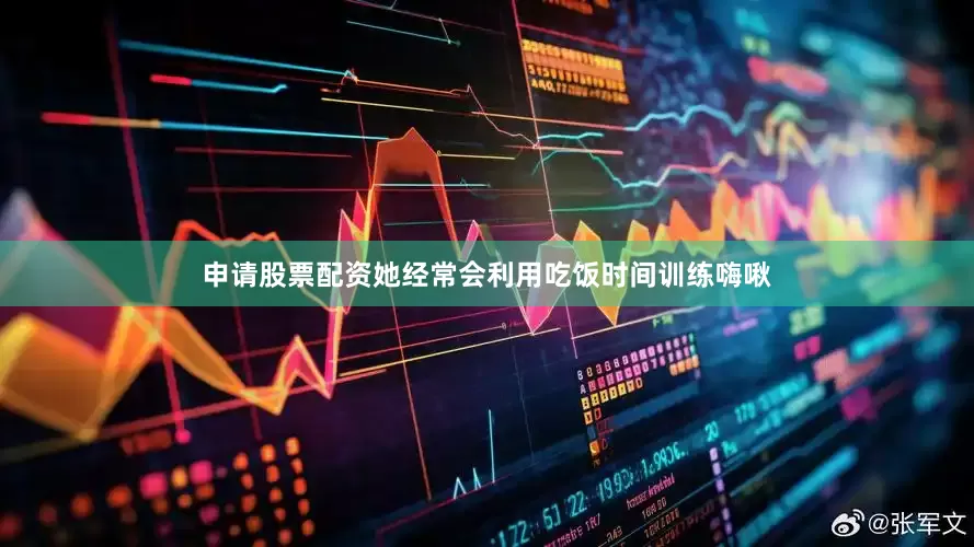 申请股票配资她经常会利用吃饭时间训练嗨啾