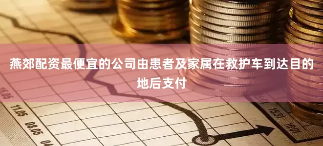 燕郊配资最便宜的公司由患者及家属在救护车到达目的地后支付