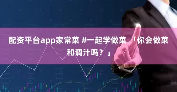 配资平台app家常菜 #一起学做菜 「你会做菜和调汁吗？」