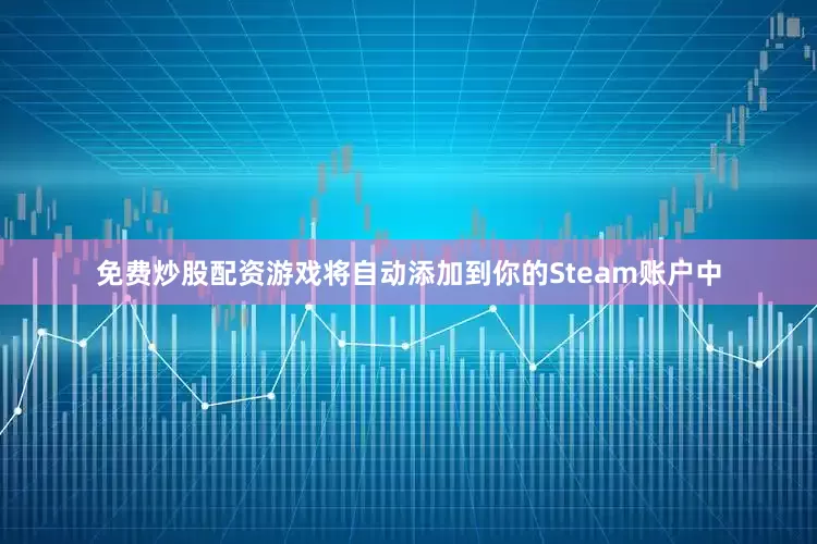 免费炒股配资游戏将自动添加到你的Steam账户中