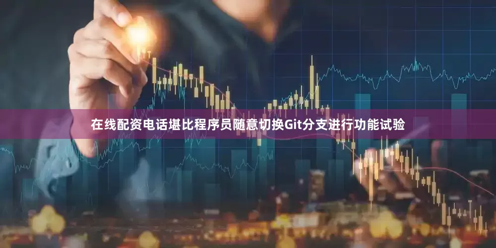 在线配资电话堪比程序员随意切换Git分支进行功能试验