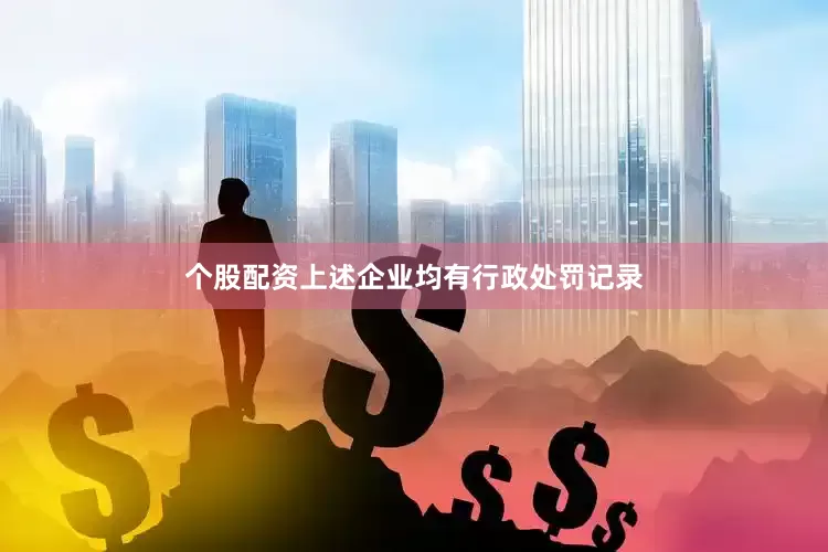 个股配资上述企业均有行政处罚记录