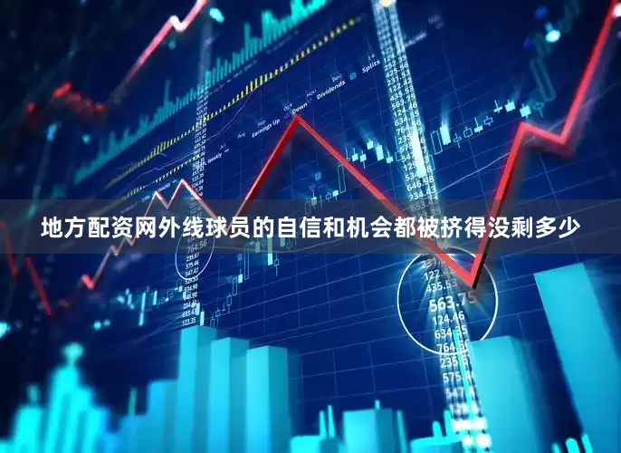 地方配资网外线球员的自信和机会都被挤得没剩多少