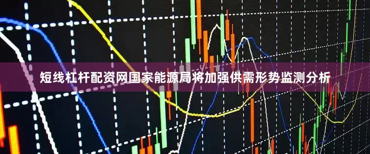 短线杠杆配资网国家能源局将加强供需形势监测分析