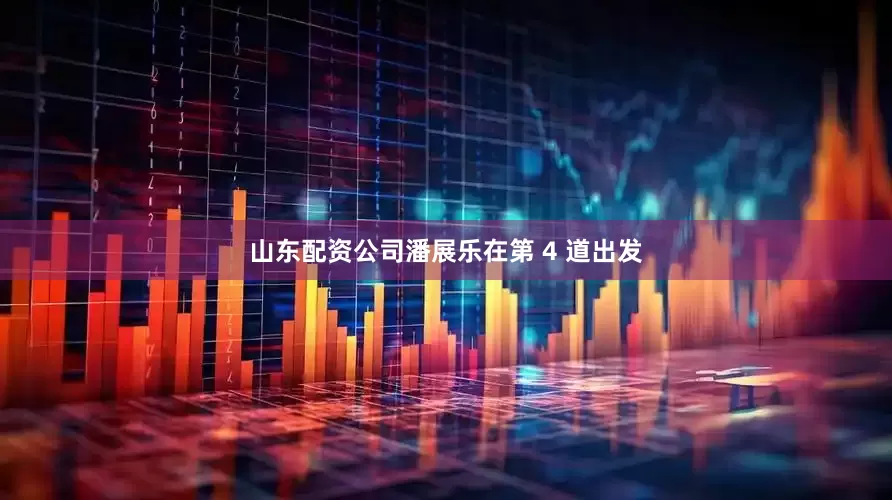 山东配资公司潘展乐在第 4 道出发