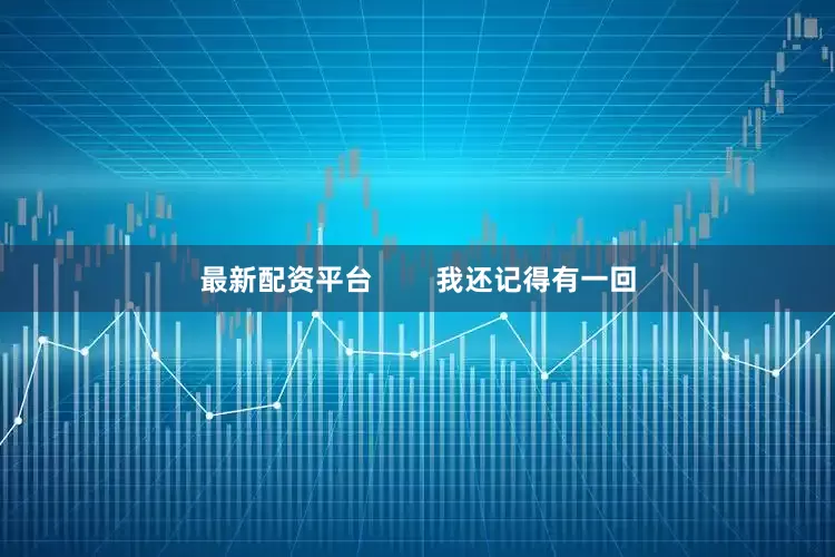 最新配资平台        我还记得有一回