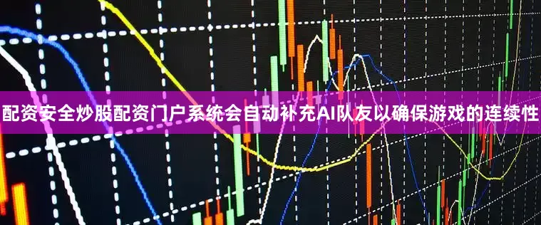 配资安全炒股配资门户系统会自动补充AI队友以确保游戏的连续性