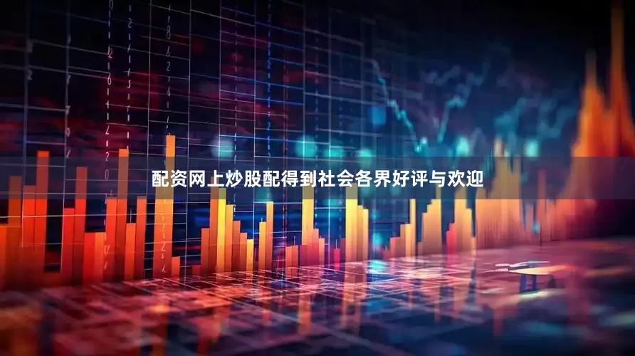 配资网上炒股配得到社会各界好评与欢迎