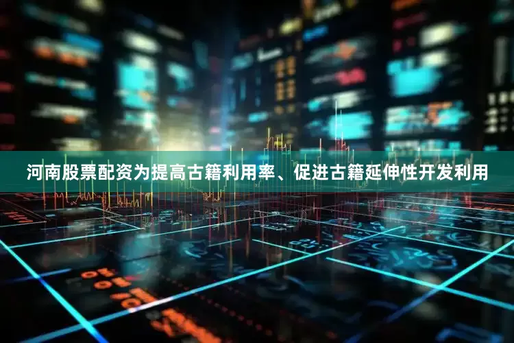 河南股票配资为提高古籍利用率、促进古籍延伸性开发利用