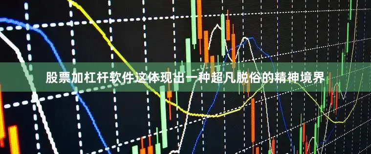 股票加杠杆软件这体现出一种超凡脱俗的精神境界