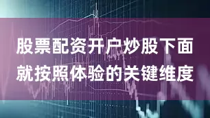 股票配资开户炒股下面就按照体验的关键维度