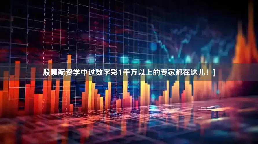 股票配资学中过数字彩1千万以上的专家都在这儿！]
