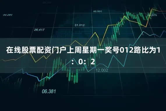 在线股票配资门户上周星期一奖号012路比为1：0：2